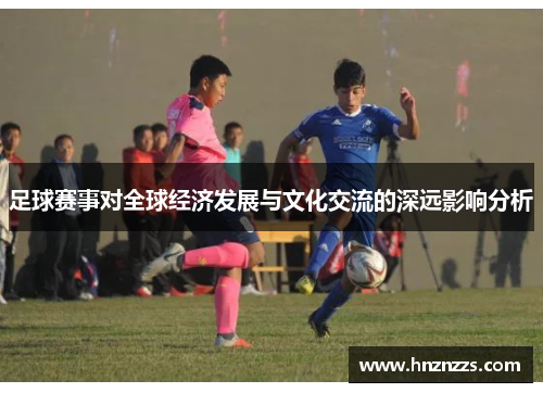 足球赛事对全球经济发展与文化交流的深远影响分析