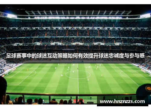 足球赛事中的球迷互动策略如何有效提升球迷忠诚度与参与感