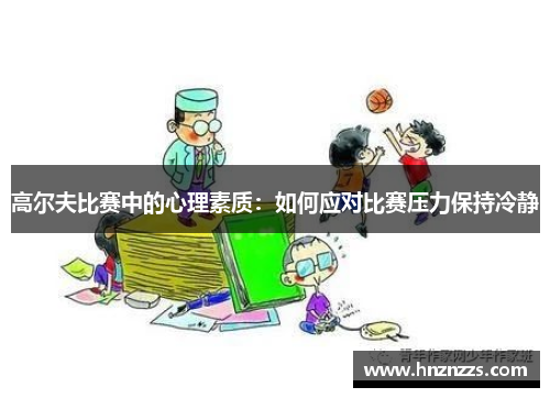 高尔夫比赛中的心理素质：如何应对比赛压力保持冷静